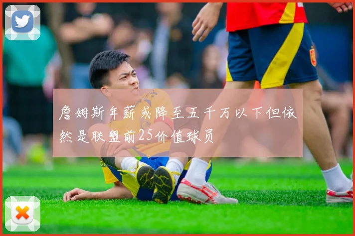 詹姆斯年薪或降至五千万以下但依然是联盟前25价值球员
