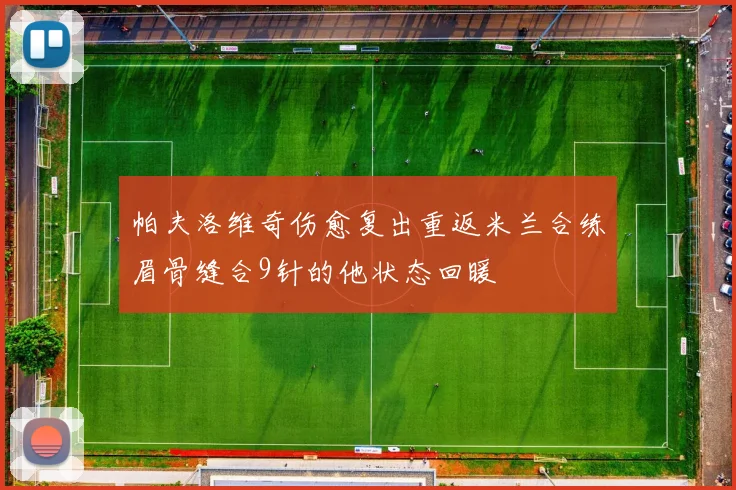 帕夫洛维奇伤愈复出重返米兰合练眉骨缝合9针的他状态回暖