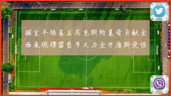 掘金半场落后尼克斯约基奇贡献全面表现穆雷首节火力全开唐斯受伤拼搏不止