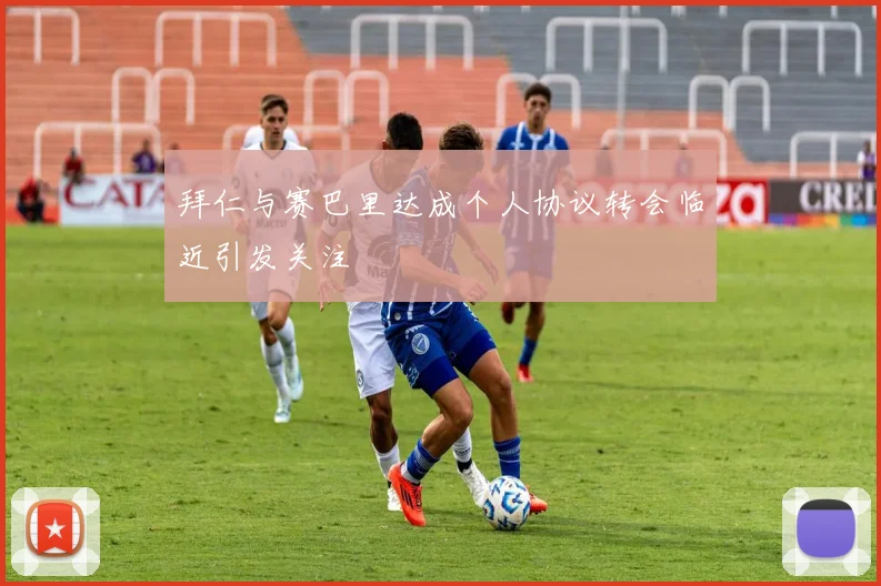 拜仁与赛巴里达成个人协议转会临近引发关注