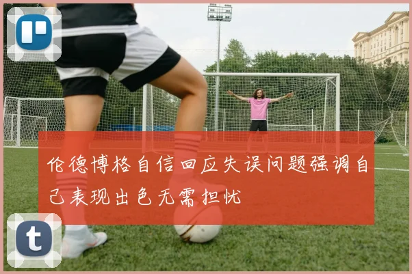 伦德博格自信回应失误问题强调自己表现出色无需担忧