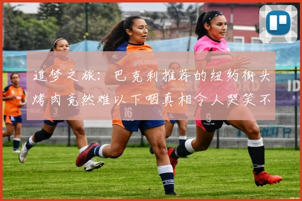 追梦之旅：巴克利推荐的纽约街头烤肉竟然难以下咽真相令人哭笑不得