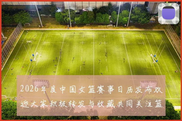 2026年度中国女篮赛事日历发布欢迎大家积极转发与收藏共同关注篮球盛事