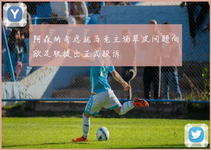 阿森纳考虑就马竞主场草皮问题向欧足联提出正式投诉