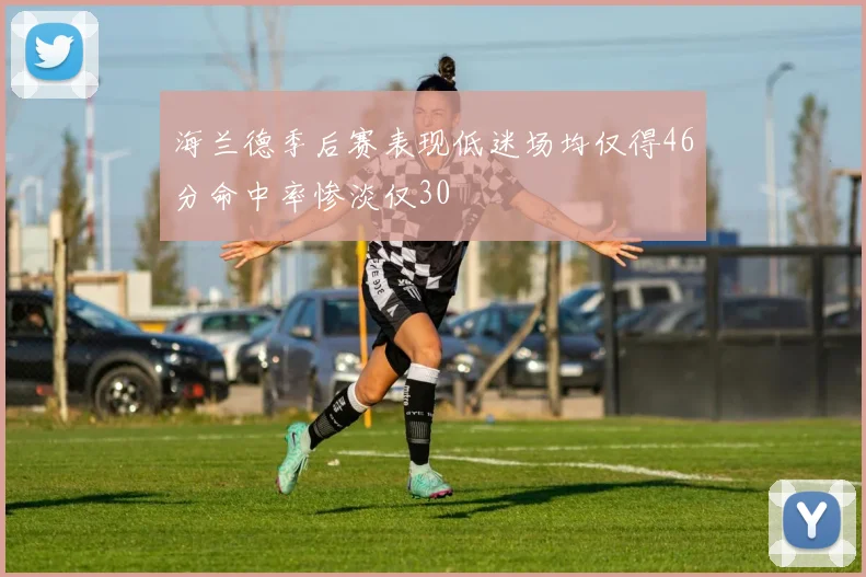 海兰德季后赛表现低迷场均仅得46分命中率惨淡仅30