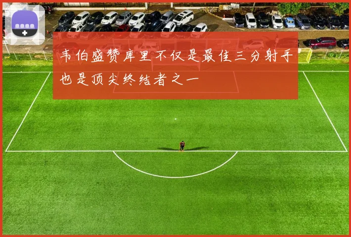 韦伯盛赞库里不仅是最佳三分射手也是顶尖终结者之一