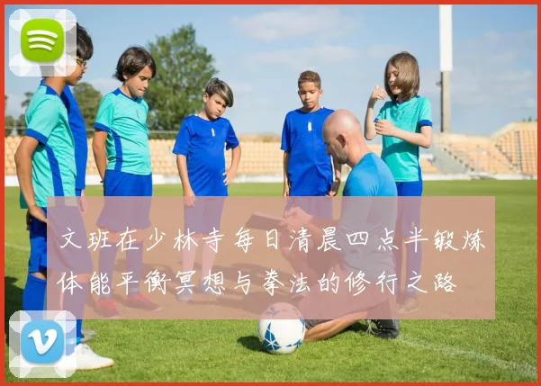 文班在少林寺每日清晨四点半锻炼体能平衡冥想与拳法的修行之路