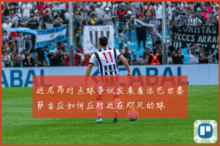 迈尼昂对点球争议发表看法巴尔泰萨吉应如何应对近在咫尺的球